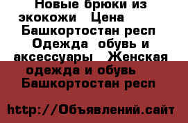 Новые брюки из экокожи › Цена ­ 700 - Башкортостан респ. Одежда, обувь и аксессуары » Женская одежда и обувь   . Башкортостан респ.